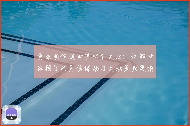 费尔明伤退世界杯引关注：详解世体预估两月伤停期与运动员康复指南