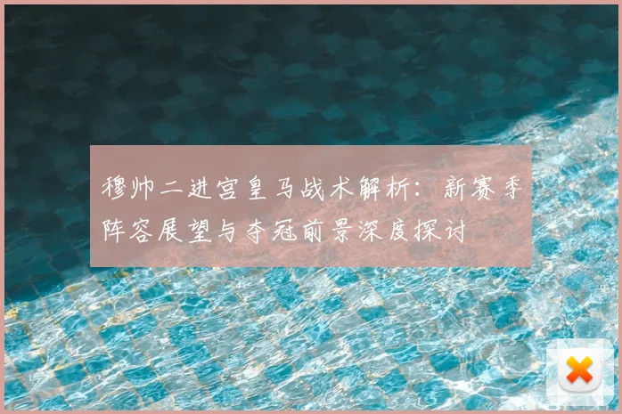 穆帅二进宫皇马战术解析：新赛季阵容展望与夺冠前景深度探讨