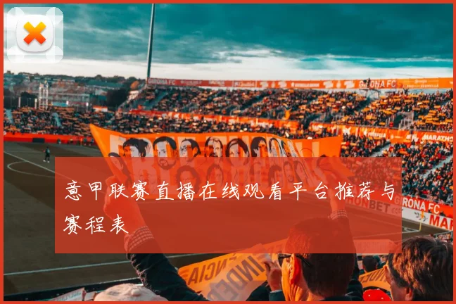 意甲联赛直播在线观看平台推荐与赛程表