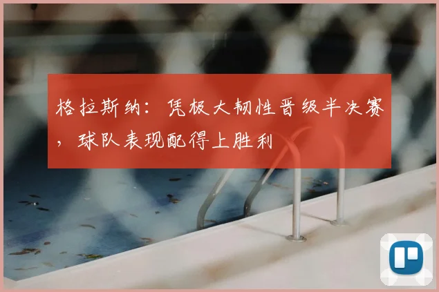 格拉斯纳：凭极大韧性晋级半决赛，球队表现配得上胜利