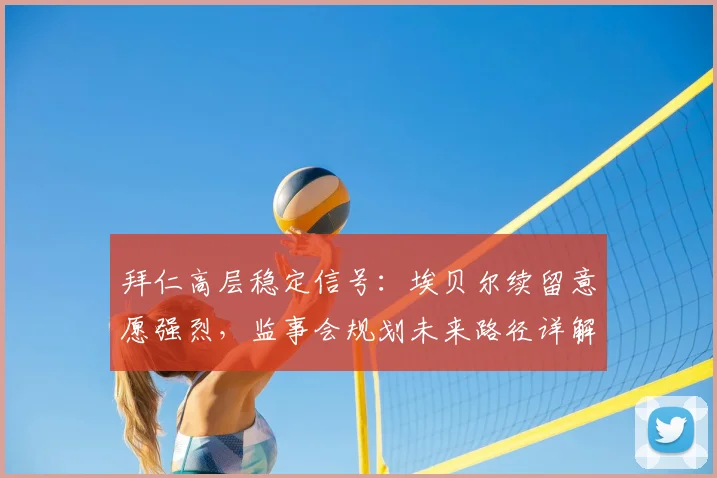 拜仁高层稳定信号：埃贝尔续留意愿强烈，监事会规划未来路径详解