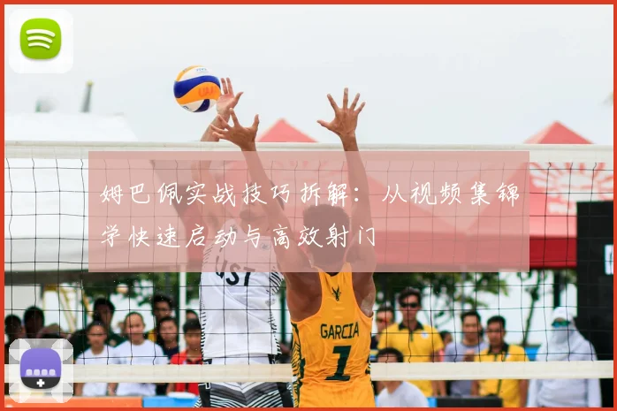 姆巴佩实战技巧拆解：从视频集锦学快速启动与高效射门