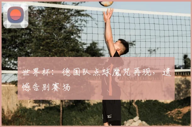 世界杯：德国队点球魔咒再现，遗憾告别赛场