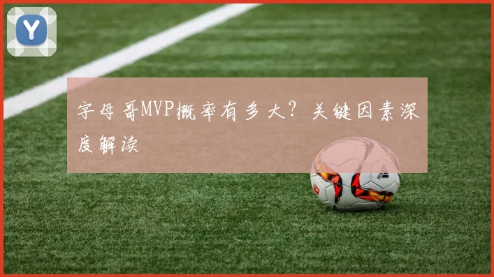 字母哥MVP概率有多大？关键因素深度解读